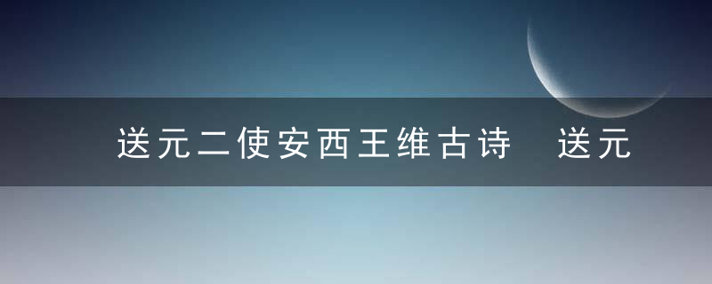 送元二使安西王维古诗 送元二使安西王维古诗介绍